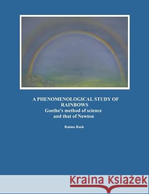 A Phenomenological Study of Rainbows: Goethe's method of science and that of Newton Raimo Rask 9789528098027 Bod - Books on Demand