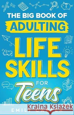 The Big Book of Adulting Life Skills for Teens: A Complete Guide to All the Crucial Life Skills They Don't Teach You in School for Teenagers Emily Carter   9789529478866 Skillset Symphony Press