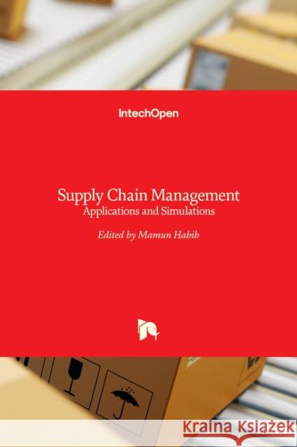 Supply Chain Management: Applications and Simulations MD Mamun Habib 9789533072500 Intechopen