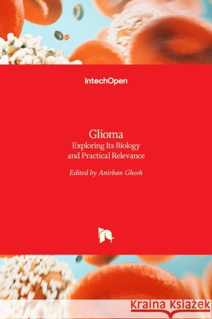 Glioma: Exploring Its Biology and Practical Relevance Anirban Ghosh 9789533073798