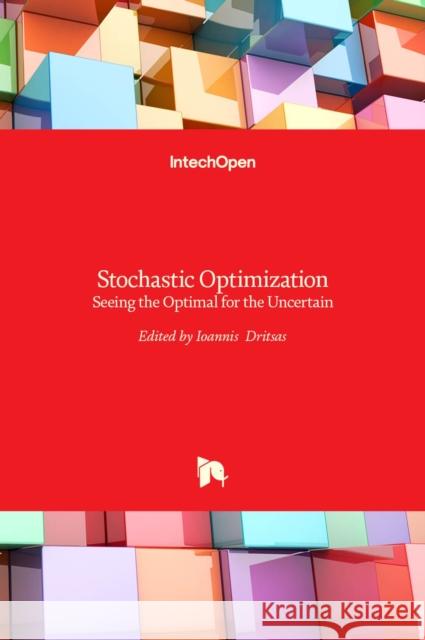 Stochastic Optimization: Seeing the Optimal for the Uncertain Ioannis Dritsas 9789533078298 Intechopen