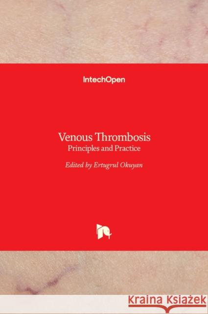 Venous Thrombosis: Principles and Practice Ertugrul Okuyan 9789533078854 Intechopen