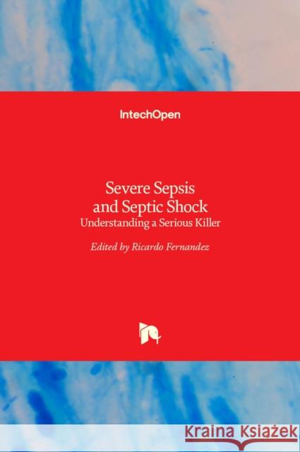 Severe Sepsis and Septic Shock: Understanding a Serious Killer Ricardo Fernandez 9789533079509