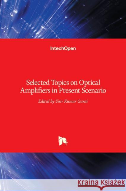 Selected Topics on Optical Amplifiers in Present Scenario Sisir Garai 9789535103912