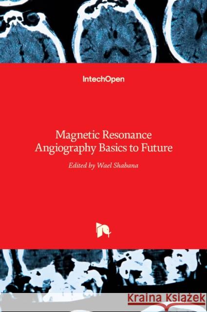 Magnetic Resonance Angiography: Basics to Future Wael Shabana 9789535104018 Intechopen