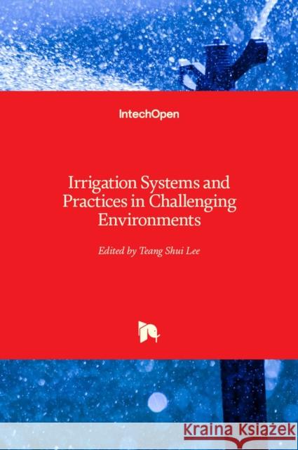 Irrigation Systems and Practices in Challenging Environments Teang Shui Lee 9789535104209