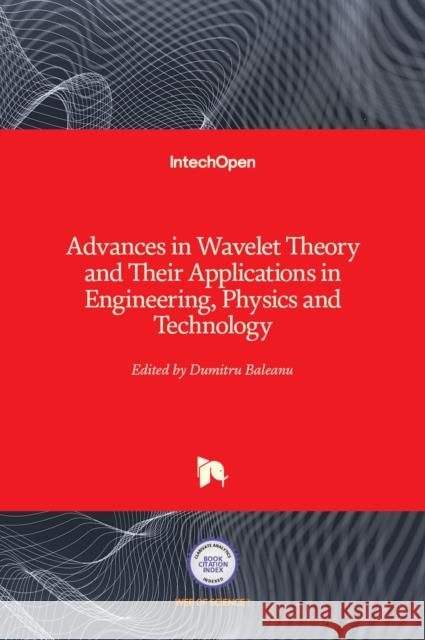 Advances in Wavelet Theory and Their Applications in Engineering, Physics and Technology Dumitru Baleanu 9789535104940