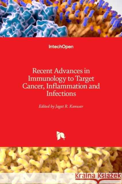 Recent Advances in Immunology to Target Cancer, Inflammation and Infections Jagat Kanwar 9789535105923