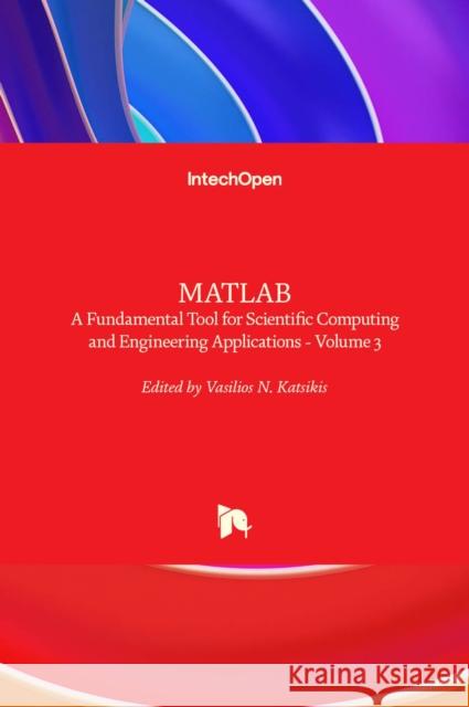 MATLAB: A Fundamental Tool for Scientific Computing and Engineering Applications - Volume 3 Vasilios Katsikis 9789535107521 Intechopen