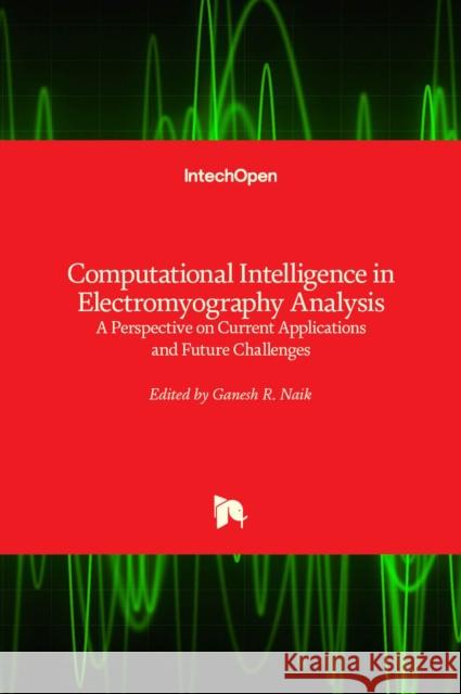 Computational Intelligence in Electromyography Analysis: A Perspective on Current Applications and Future Challenges Ganesh R. Naik 9789535108054 Intechopen