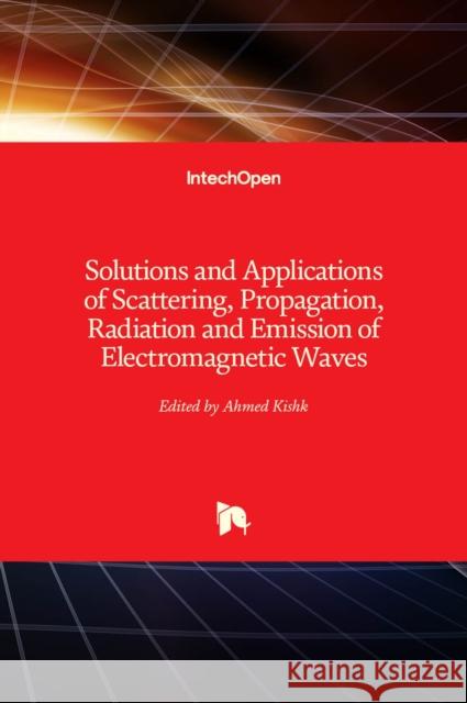 Solutions and Applications of Scattering, Propagation, Radiation and Emission of Electromagnetic Waves Ahmed Kishk 9789535108382 Intechopen