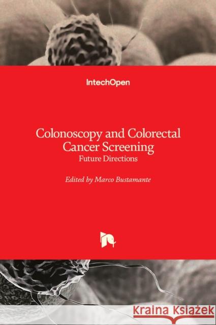 Colonoscopy and Colorectal Cancer Screening: Future Directions Marco Bustamante 9789535109495 Intechopen