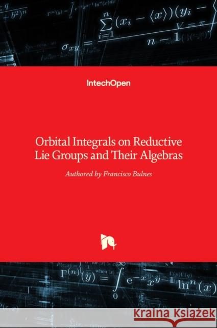 Orbital Integrals on Reductive Lie Groups and Their Algebras Francisco Bulnes 9789535110071