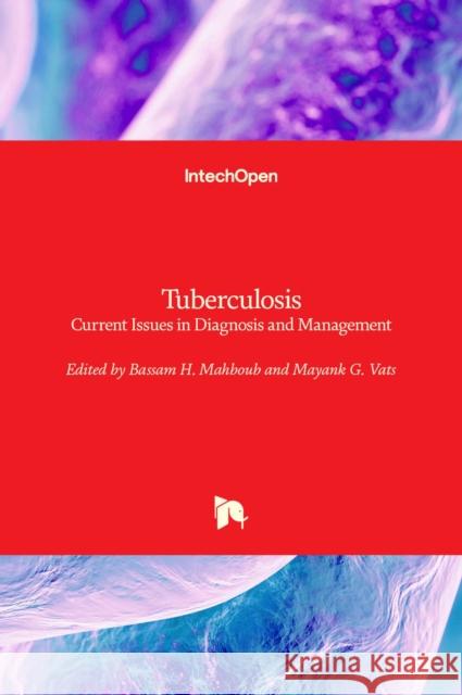 Tuberculosis: Current Issues in Diagnosis and Management Mayank Vats Bassam Mahboub 9789535110491 Intechopen