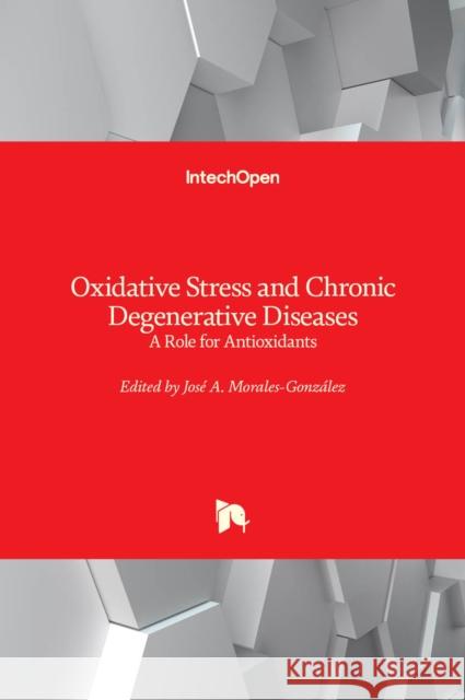 Oxidative Stress and Chronic Degenerative Diseases: A Role for Antioxidants Jose Antonio Morales-Gonzalez 9789535111238