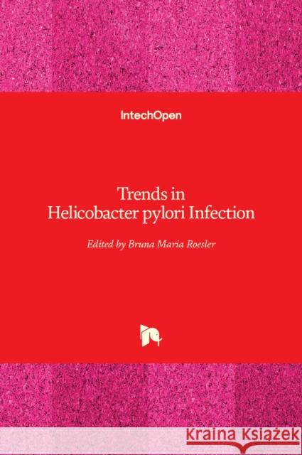 Trends in Helicobacter pylori Infection Bruna Maria Roesler 9789535112396 Intechopen