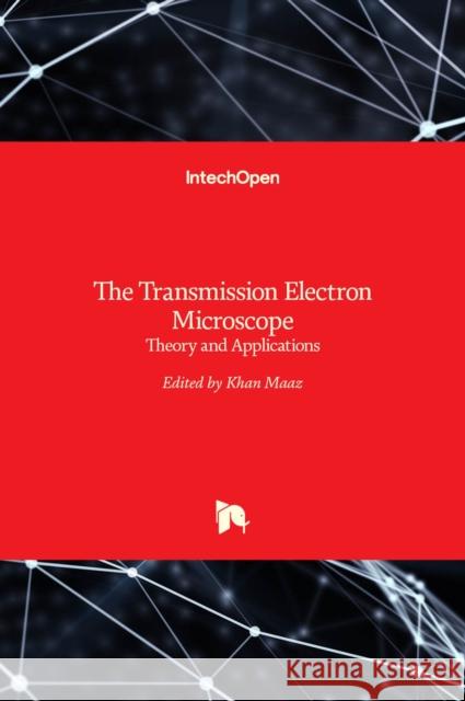 The Transmission Electron Microscope: Theory and Applications Khan Maaz 9789535121503 Intechopen