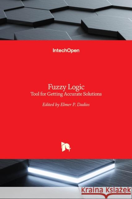 Fuzzy Logic: Tool for Getting Accurate Solutions Elmer P. Dadios 9789535121534
