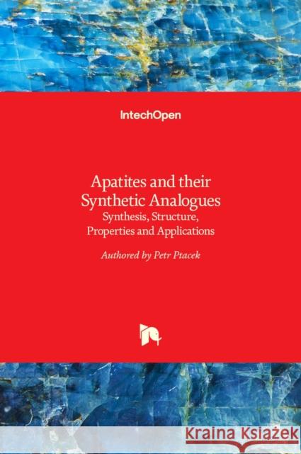 Apatites and their Synthetic Analogues: Synthesis, Structure, Properties and Applications Petr Ptacek 9789535122654