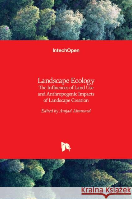 Landscape Ecology: The Influences of Land Use and Anthropogenic Impacts of Landscape Creation Amjad Almusaed 9789535125136