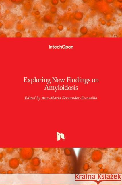 Exploring New Findings on Amyloidosis Ana-Maria Fernandez-Escamilla 9789535126188 Intechopen