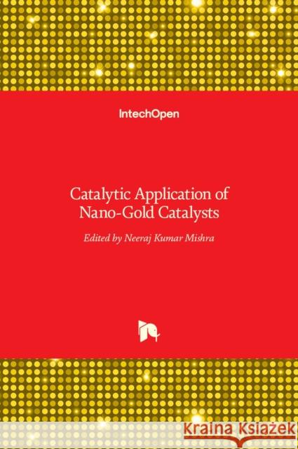 Catalytic Application of Nano-Gold Catalysts Neeraj Kumar Mishra 9789535126409 Intechopen