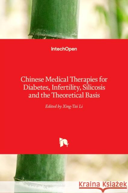 Chinese Medical Therapies for Diabetes, Infertility, Silicosis and the Theoretical Basis Xing-Tai Li 9789535129134