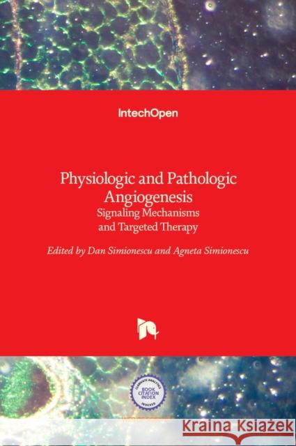 Physiologic and Pathologic Angiogenesis: Signaling Mechanisms and Targeted Therapy Dan Simionescu, Agneta Simionescu 9789535130239 Intechopen
