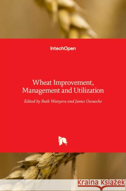 Wheat Improvement, Management and Utilization Ruth Wanyera, James Owuoche 9789535131519