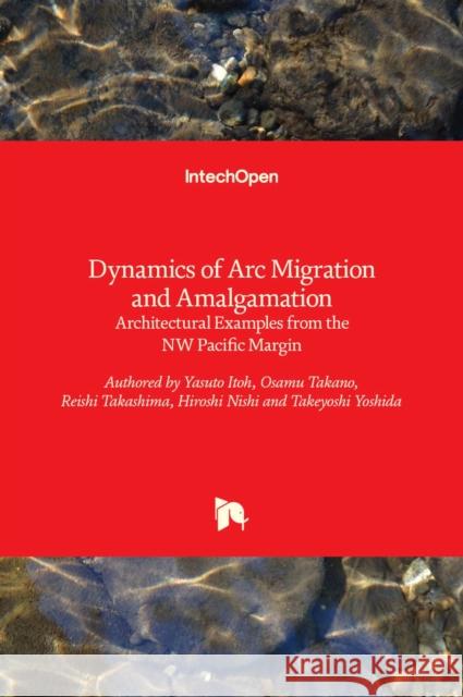 Dynamics of Arc Migration and Amalgamation: Architectural Examples from the NW Pacific Margin Yasuto Itoh 9789535132219 Intechopen