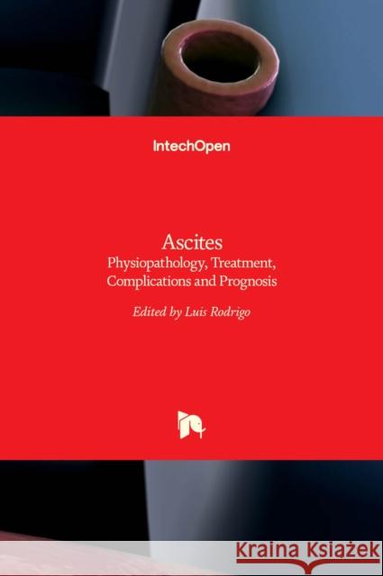 Ascites: Physiopathology, Treatment, Complications and Prognosis Luis Rodrigo 9789535136132 Intechopen