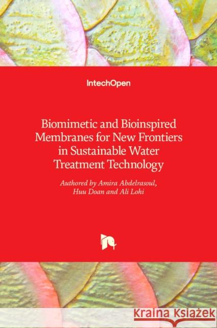 Biomimetic and Bioinspired Membranes for New Frontiers in Sustainable Water Treatment Technology Amira Abdelrasoul, Huu Doan, Ali Lohi 9789535136613 Intechopen
