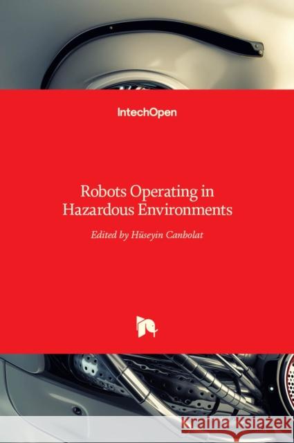 Robots Operating in Hazardous Environments Hüseyin Canbolat 9789535136798 Intechopen