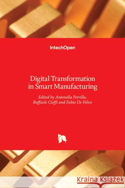 Digital Transformation in Smart Manufacturing Antonella Petrillo, Raffaele Cioffi, Fabio De Felice 9789535138419 Intechopen