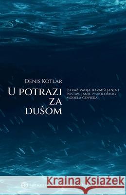 U potrazi za dusom: Istrazivanja, razmisljanja i postavljanje psiholoskog modela čovjeka Denis Kotlar 9789535698982