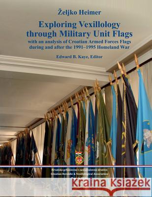 Exploring Vexillology through Military Unit Flags Zeljko Heimer 9789535916314 Hrvatsko Grboslovno I Zastavoslovno Drustvo