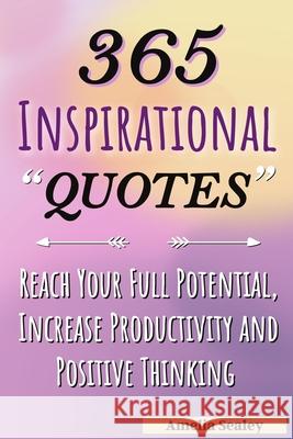 365 Inspirational Quotes: Daily Motivational Quotes, Reach Your Full Potential, Increase Productivity and Positive Thinking Amelia Sealey 9789545686146