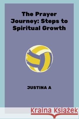 The Prayer Journey: Steps to Spiritual Growth Justina A 9789551266523