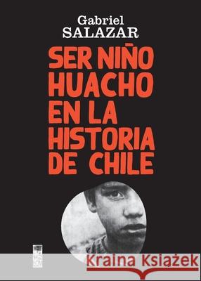 Ser Ni?o Huacho en la historia de Chile Gabriel Salazar 9789560016584 Lom Ediciones