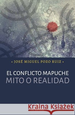 El conflicto mapuche: mito o realidad Miguel Pozo Ruiz, José 9789560115867