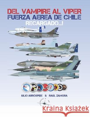 Del Vampire al Viper Recargado...!: Historia de los Jets de Combate de la Fuerza Aérea de Chile Zamora, Raúl 9789560925541 956-09255