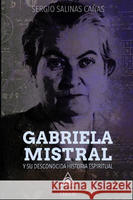 Gabriela Mistral Y Su Desconocida Historia Espiritual Sergio Salinas Cañas 9789560965400