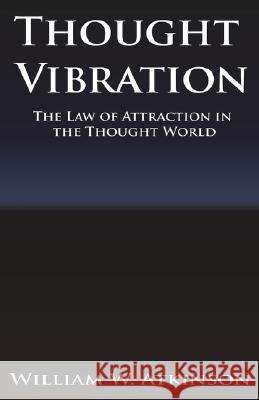 Thought Vibration or the Law of Attraction in the Thought World William Walker Atkinson 9789561001831