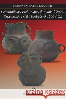 Comunidades prehispanas de Chile Central Lorena Sanhuez 9789561125087 Editorial Universitaria de Chile