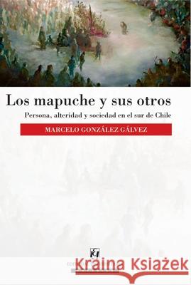Los mapuche y sus otros Marcelo Gonz?le 9789561125230 Editorial Universitaria de Chile