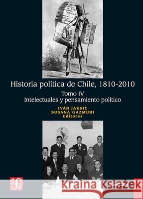Historia pol?tica de Chile, 1810-2010. Tomo IV: Intelectuales y pensamiento pol?tico Iv?n Jaksic Susana Gazmuri 9789562891837 Fondo de Cultura Economica USA