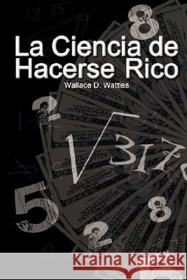 La Ciencia de Hacerse Rico (The Science of Getting Rich) Wallace D. Wattles 9789562910705