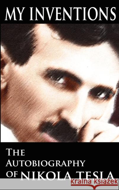 My Inventions: The Autobiography of Nikola Tesla Tesla, Nikola 9789562913393 WWW.Bnpublishing.com