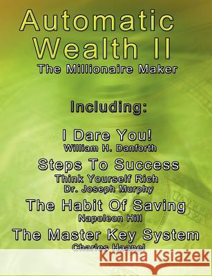Automatic Wealth II: The Millionaire Maker - Including: The Master Key System, The Habit Of Saving, Steps To Success: Think Yourself Rich, Haanel, Charles 9789562913492