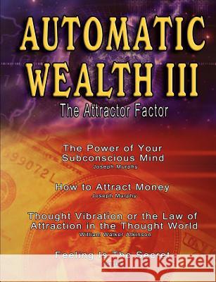 Automatic Wealth III: The Attractor Factor - Including: The Power of Your Subconscious Mind, How to Attract Money by Joseph Murphy, the Law Atkinson, William Walker 9789562913881 WWW.Bnpublishing.com
